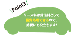ビジネスカーリース「Point3」 リース料は賃借料として経費処理できるので、節税にも役立ちます!
